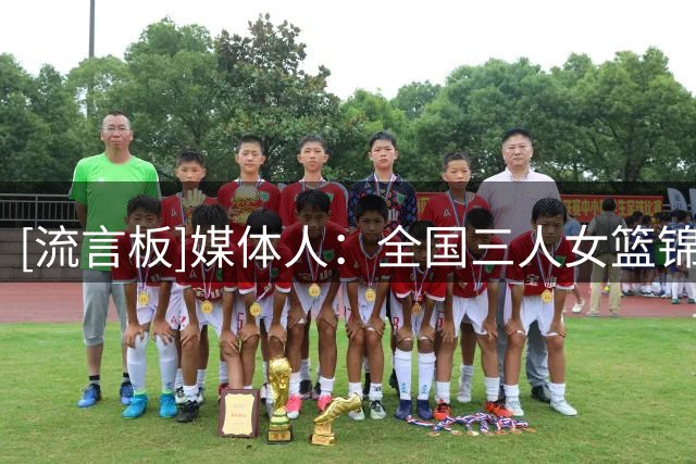 [流言板]媒体人：全国三人女篮锦标赛成都举行，四川派三支队伍参赛